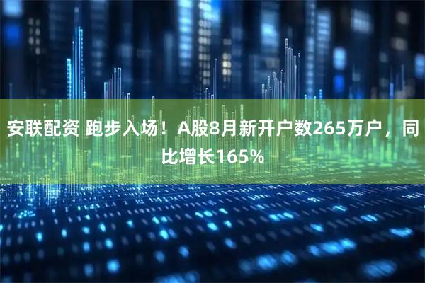 安联配资 跑步入场！A股8月新开户数265万户，同比增长165%