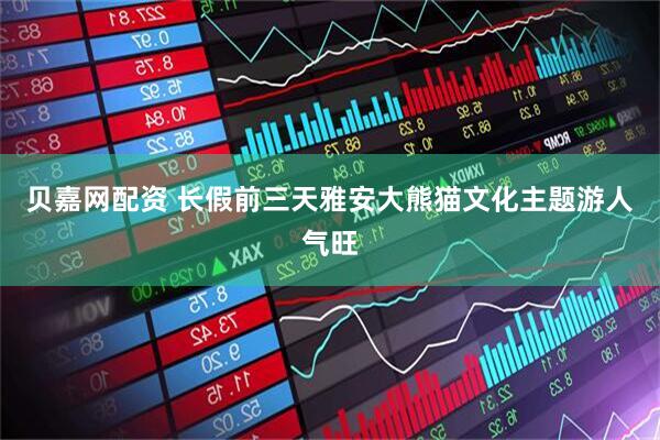 贝嘉网配资 长假前三天雅安大熊猫文化主题游人气旺