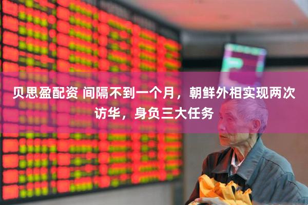 贝思盈配资 间隔不到一个月，朝鲜外相实现两次访华，身负三大任务