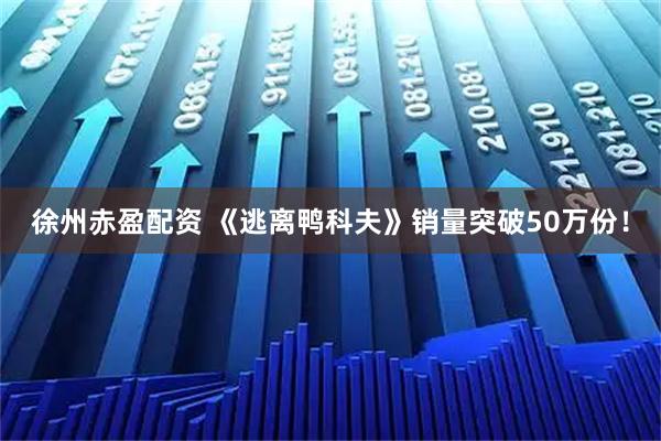 徐州赤盈配资 《逃离鸭科夫》销量突破50万份！